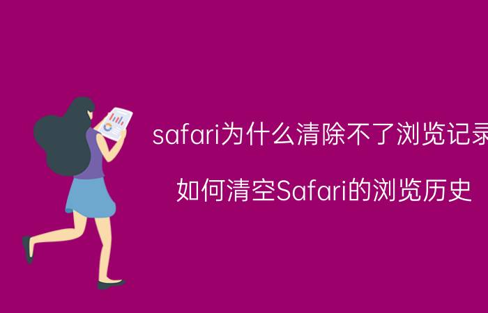 safari为什么清除不了浏览记录 如何清空Safari的浏览历史？